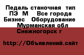 Педаль станочная  тип ПЭ 1М. - Все города Бизнес » Оборудование   . Мурманская обл.,Снежногорск г.